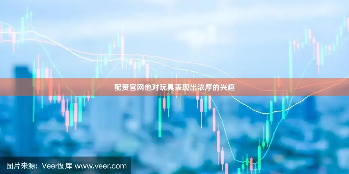 配资官网他对玩具表现出浓厚的兴趣