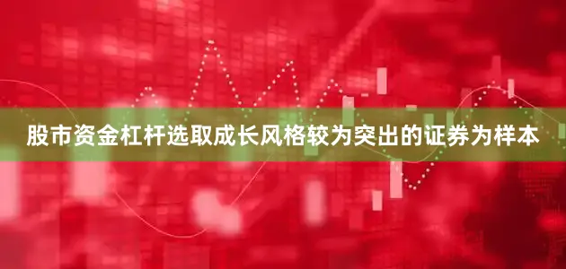 股市资金杠杆选取成长风格较为突出的证券为样本