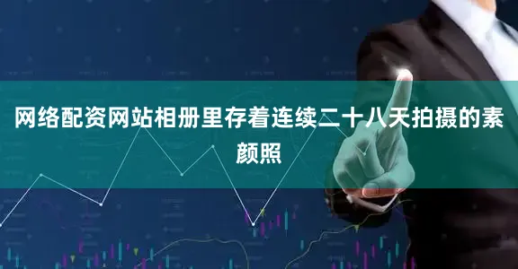 网络配资网站相册里存着连续二十八天拍摄的素颜照