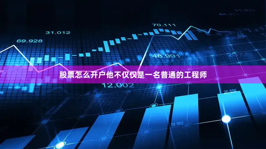 股票怎么开户他不仅仅是一名普通的工程师