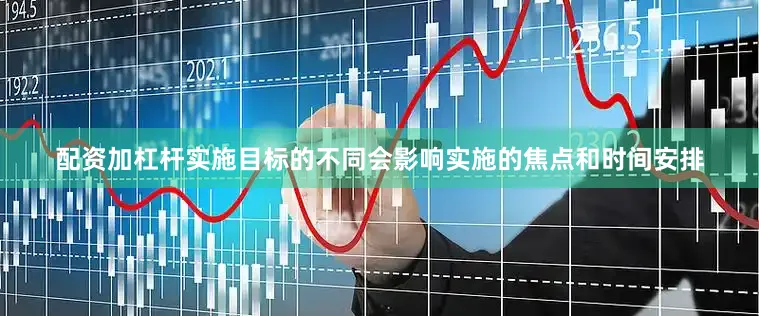 配资加杠杆实施目标的不同会影响实施的焦点和时间安排