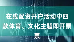 在线配资开户活动中四款体育、文化主题即开票