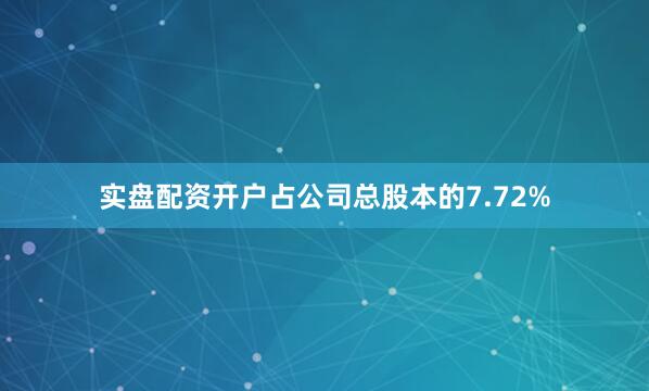 实盘配资开户占公司总股本的7.72%