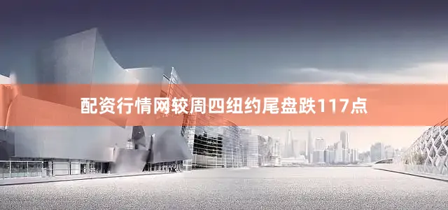 配资行情网较周四纽约尾盘跌117点