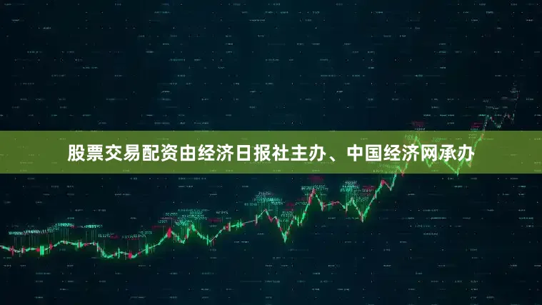 股票交易配资由经济日报社主办、中国经济网承办
