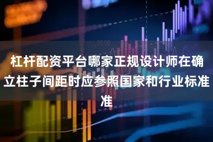 杠杆配资平台哪家正规设计师在确立柱子间距时应参照国家和行业标准