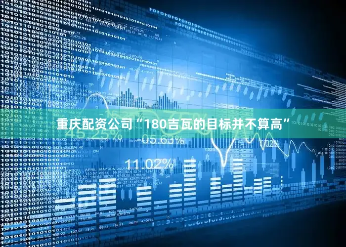 重庆配资公司“180吉瓦的目标并不算高”