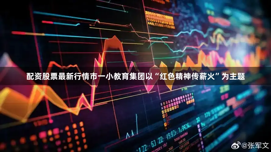 配资股票最新行情市一小教育集团以“红色精神传薪火”为主题