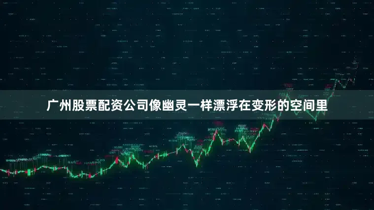 广州股票配资公司像幽灵一样漂浮在变形的空间里